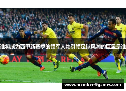 谁将成为西甲新赛季的领军人物引领足球风潮的巨星是谁