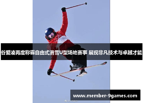 谷爱凌再度称霸自由式滑雪U型场地赛事 展现非凡技术与卓越才能