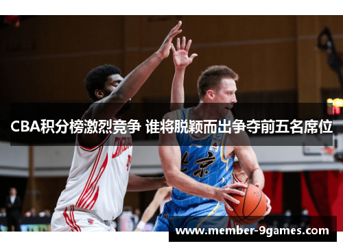 CBA积分榜激烈竞争 谁将脱颖而出争夺前五名席位