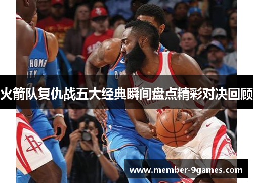 火箭队复仇战五大经典瞬间盘点精彩对决回顾