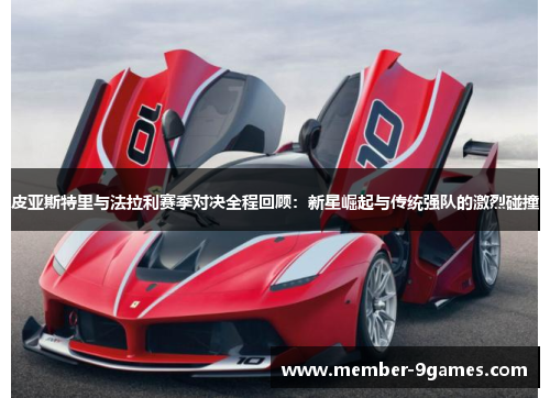 皮亚斯特里与法拉利赛季对决全程回顾：新星崛起与传统强队的激烈碰撞