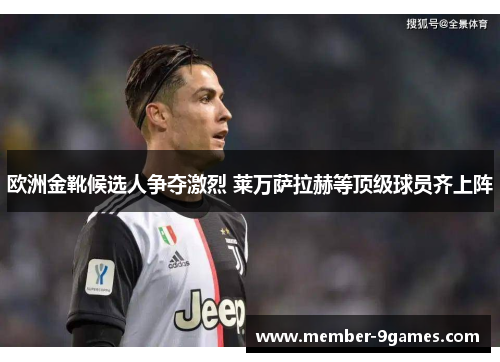 欧洲金靴候选人争夺激烈 莱万萨拉赫等顶级球员齐上阵