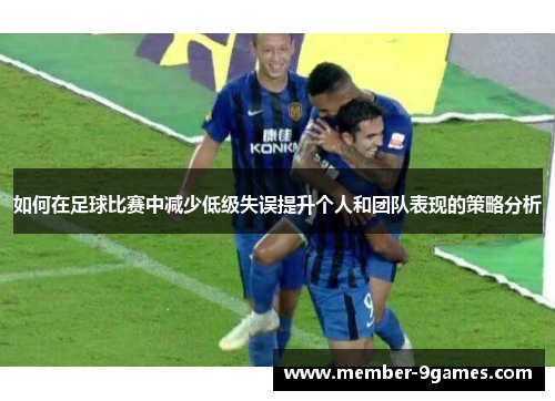 如何在足球比赛中减少低级失误提升个人和团队表现的策略分析