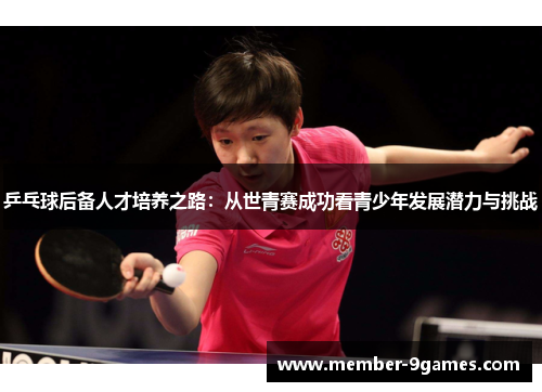 乒乓球后备人才培养之路：从世青赛成功看青少年发展潜力与挑战