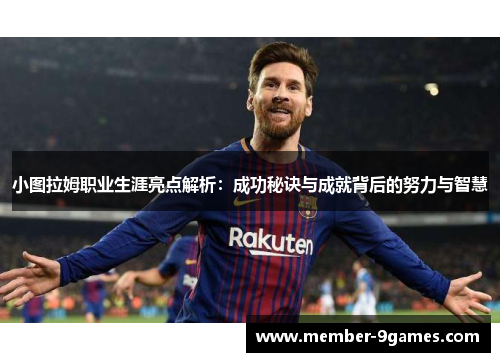 小图拉姆职业生涯亮点解析：成功秘诀与成就背后的努力与智慧