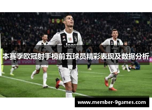 本赛季欧冠射手榜前五球员精彩表现及数据分析