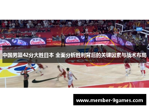 中国男篮42分大胜日本 全面分析胜利背后的关键因素与战术布局