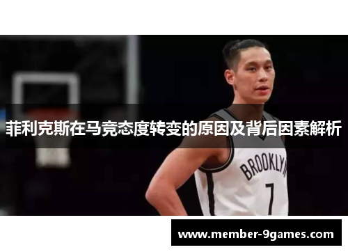菲利克斯在马竞态度转变的原因及背后因素解析