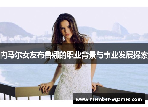 内马尔女友布鲁娜的职业背景与事业发展探索