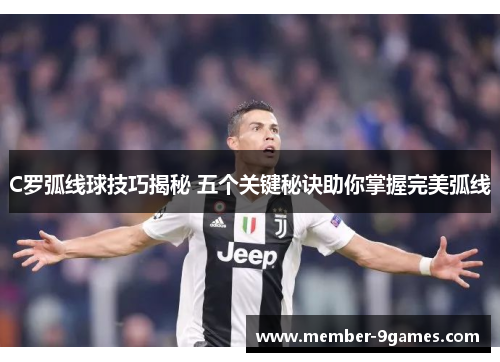 C罗弧线球技巧揭秘 五个关键秘诀助你掌握完美弧线
