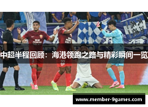 中超半程回顾：海港领跑之路与精彩瞬间一览