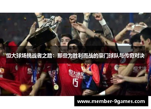 恒大球场挑战者之路：那些为胜利而战的豪门球队与传奇对决