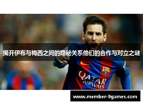 揭开伊布与梅西之间的隐秘关系他们的合作与对立之谜
