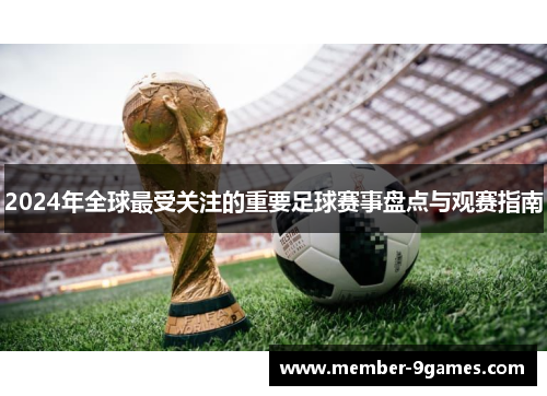 2024年全球最受关注的重要足球赛事盘点与观赛指南
