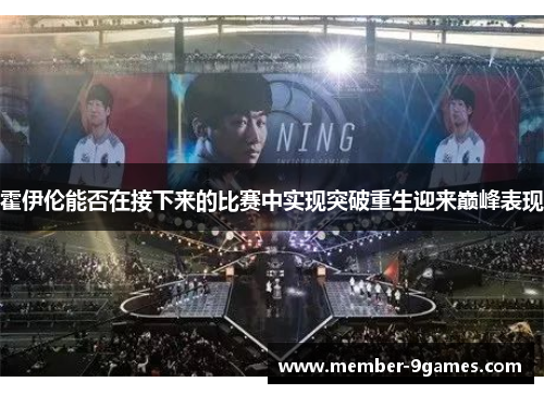 霍伊伦能否在接下来的比赛中实现突破重生迎来巅峰表现