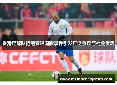 香港足球队拒绝奏唱国歌事件引发广泛争议与社会反思