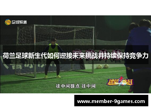 荷兰足球新生代如何迎接未来挑战并持续保持竞争力