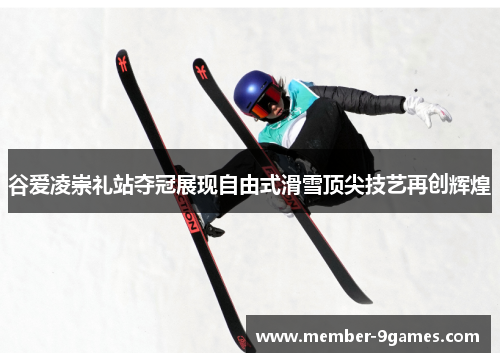 谷爱凌崇礼站夺冠展现自由式滑雪顶尖技艺再创辉煌 谷爱凌崇礼站夺冠展现自由式滑雪顶尖技艺再创辉煌