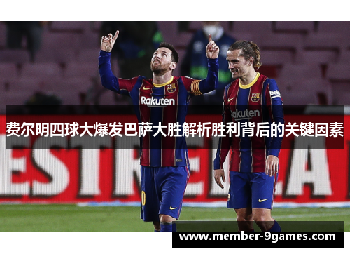 费尔明四球大爆发巴萨大胜解析胜利背后的关键因素