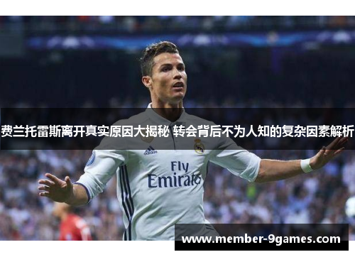 费兰托雷斯离开真实原因大揭秘 转会背后不为人知的复杂因素解析 费兰托雷斯离开真实原因大揭秘 转会背后不为人知的复杂因素解析