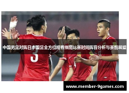 中国男足对阵日本国足全方位观看指南比赛时间阵容分析与赛前展望 中国男足对阵日本国足全方位观看指南比赛时间阵容分析与赛前展望