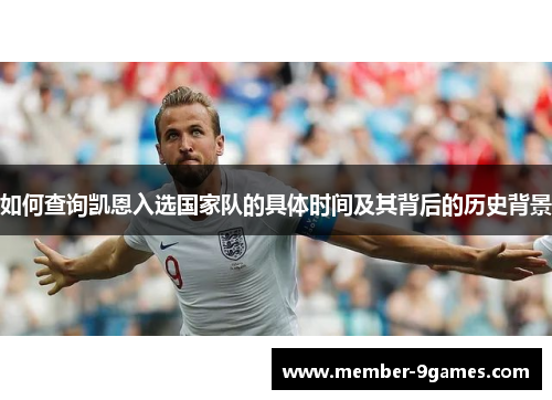 如何查询凯恩入选国家队的具体时间及其背后的历史背景 如何查询凯恩入选国家队的具体时间及其背后的历史背景