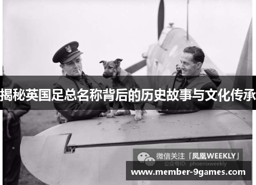揭秘英国足总名称背后的历史故事与文化传承 揭秘英国足总名称背后的历史故事与文化传承