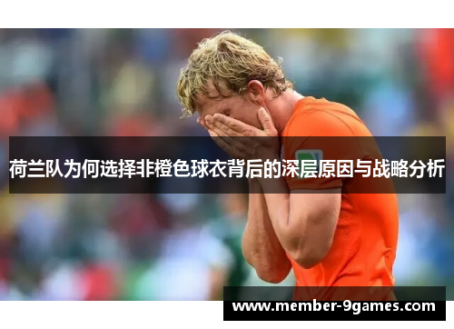 荷兰队为何选择非橙色球衣背后的深层原因与战略分析