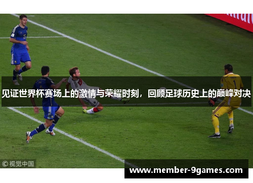 见证世界杯赛场上的激情与荣耀时刻,回顾足球历史上的巅峰对决 见证世界杯赛场上的激情与荣耀时刻,回顾足球历史上的巅峰对决