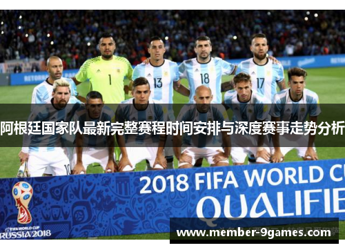 阿根廷国家队最新完整赛程时间安排与深度赛事走势分析 阿根廷国家队最新完整赛程时间安排与深度赛事走势分析