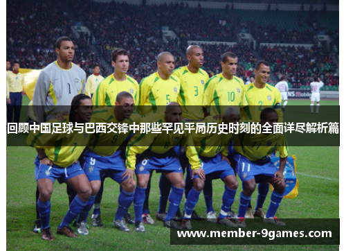 回顾中国足球与巴西交锋中那些罕见平局历史时刻的全面详尽解析篇 回顾中国足球与巴西交锋中那些罕见平局历史时刻的全面详尽解析篇