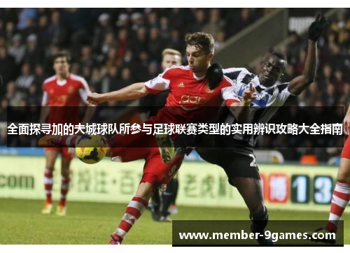 全面探寻加的夫城球队所参与足球联赛类型的实用辨识攻略大全指南 全面探寻加的夫城球队所参与足球联赛类型的实用辨识攻略大全指南