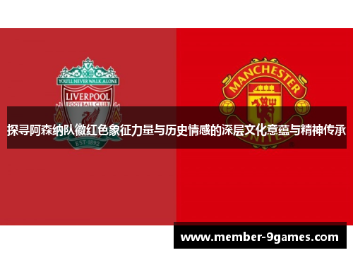 探寻阿森纳队徽红色象征力量与历史情感的深层文化意蕴与精神传承 探寻阿森纳队徽红色象征力量与历史情感的深层文化意蕴与精神传承