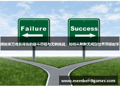 揭秘莱万成名背后的奋斗历程与无数挑战,如何从默默无闻到世界顶级射手 揭秘莱万成名背后的奋斗历程与无数挑战,如何从默默无闻到世界顶级射手