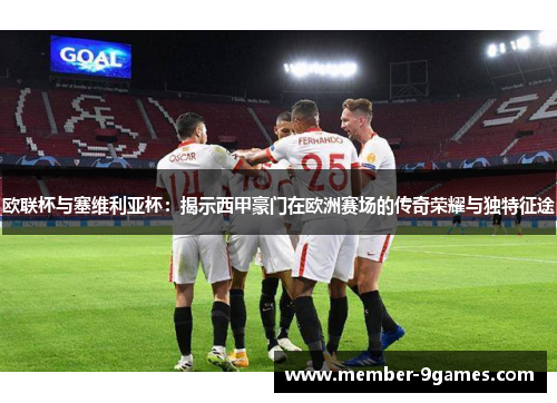 欧联杯与塞维利亚杯:揭示西甲豪门在欧洲赛场的传奇荣耀与独特征途 欧联杯与塞维利亚杯:揭示西甲豪门在欧洲赛场的传奇荣耀与独特征途