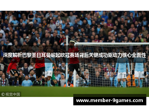 深度解析巴黎圣日耳曼崛起欧冠赛场背后关键成功驱动力核心全面性 深度解析巴黎圣日耳曼崛起欧冠赛场背后关键成功驱动力核心全面性