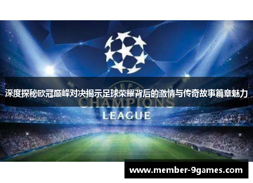 深度探秘欧冠巅峰对决揭示足球荣耀背后的激情与传奇故事篇章魅力 深度探秘欧冠巅峰对决揭示足球荣耀背后的激情与传奇故事篇章魅力
