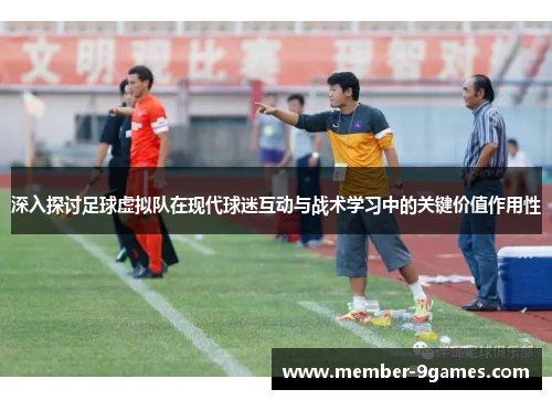 深入探讨足球虚拟队在现代球迷互动与战术学习中的关键价值作用性 深入探讨足球虚拟队在现代球迷互动与战术学习中的关键价值作用性