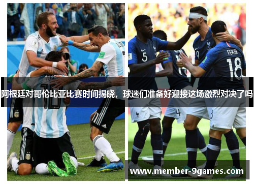 阿根廷对哥伦比亚比赛时间揭晓,球迷们准备好迎接这场激烈对决了吗 阿根廷对哥伦比亚比赛时间揭晓,球迷们准备好迎接这场激烈对决了吗